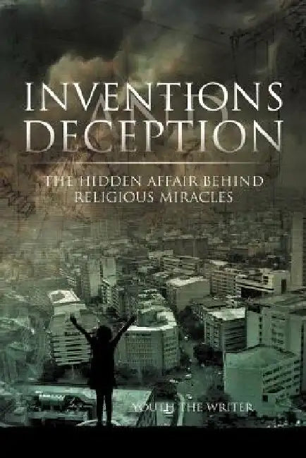 Inventions and Deception: The hidden affair behind religious miracles by Youth The Writer