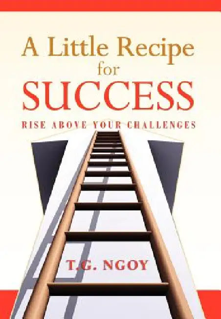 A Little Recipe for Success: Rise above your challenges by T. G. Ngoy