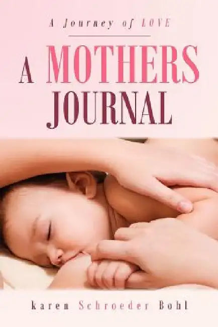 A Mothers Journal: A Journey of Love by Karen Schroeder Bohl