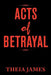 Acts of Betrayal by Theia James