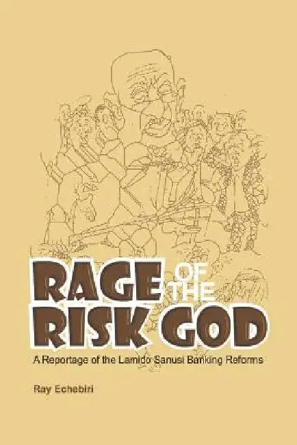 Rage of the Risk God: A Reportage of the Lamido Sanusi Banking Reforms by Ray Echebiri