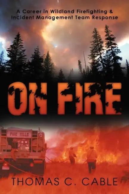 On Fire: A Career in Wildland Firefighting and Incident Management Team Response by Thomas C. Cable