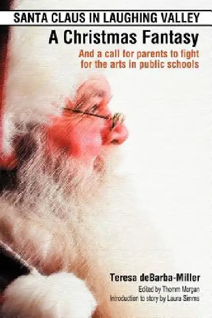 Santa Claus in Laughing Valley- A Christmas Fantasy: And a Call for Parents to Fight for the Arts in Public Schools by Teresa Debarba-Miller