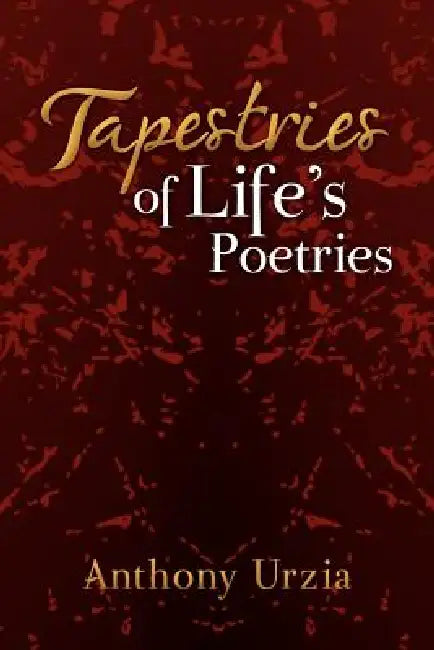 Tapestries of Life's Poetries by Anthony Urzia