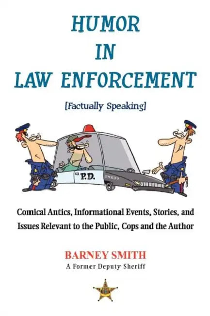Humor in Law Enforcement [Factually Speaking]: Comical Antics, Informational Events, Stories, and Issues Relevant to the Public, Cops and the Author by Barney Smith