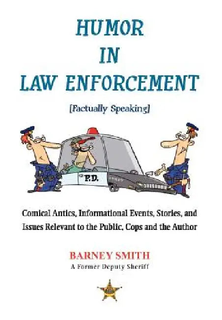 Humor In Law Enforcement [Factually Speaking]: Comical Antics, Informational Events, Stories, and Issues Relevant to the Public, Cops and the Author by Barney Smith