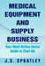 Medical Equipment and Supply Business: Your Multi Billion Dollar Guide to Start-Up by J. S. Spratley