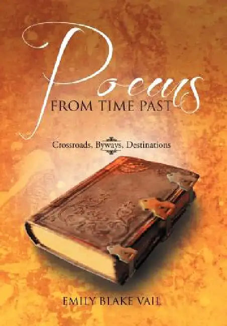 Poems from Time Past: Crossroads, Byways, Destinations by Emily Blake Vail