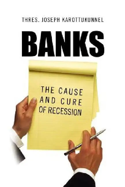 Banks: The Cause and Cure of Recession by Thres Joseph Karottukunnel