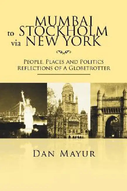 Mumbai to Stockholm via New York: People, Places and Politics Reflections of A Globetrotter by Dan Mayur