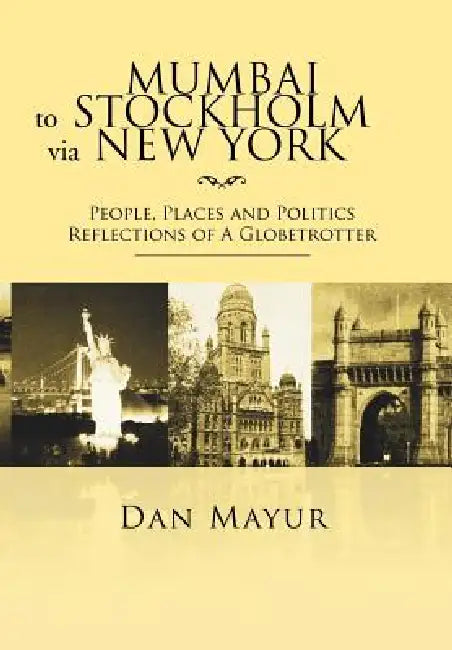 Mumbai to Stockholm via New York: People, Places and Politics Reflections of A Globetrotter by Dan Mayur
