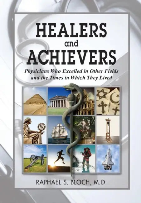 Healers and Achievers: Physicians Who Excelled in Other Fields and the Times in Which They Lived by Raphael S. Bloch M. D., Raphael S. Bloch