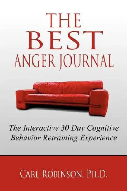 The Best Anger Journal: The Interactive 30 Day Cognitive Behavior Retraining Experience by Carl Robinson