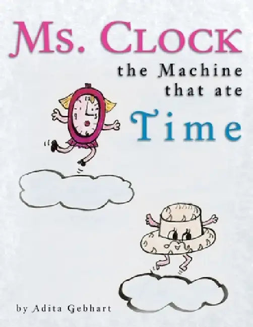 Ms. Clock, the Machine That Ate Time by Adita Gebhart