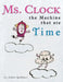 Ms. Clock, the Machine That Ate Time by Adita Gebhart