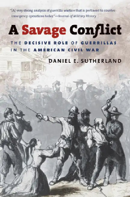 A Savage Conflict: The Decisive Role of Guerrillas in the American Civil War by Daniel E. Sutherland
