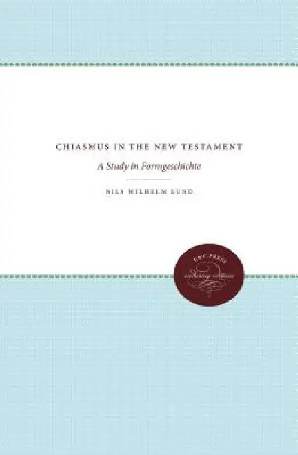 Chiasmus in the New Testament: A Study in Formgeschichte by Nils Wilhelm Lund