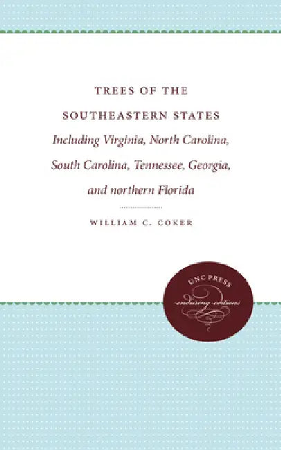 Trees of the Southeastern States: Including Virginia, North Carolina, South Carolina, Tennessee, Georgia, and Northern Florida by William C. Coker, Henry R. Totten