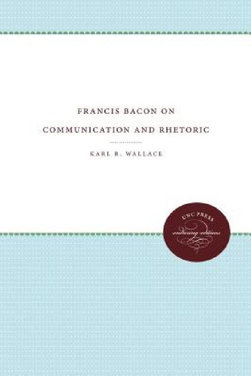 Francis Bacon on Communication and Rhetoric by Karl R. Wallace