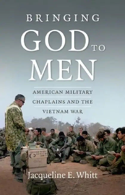 Bringing God to Men: American Military Chaplains and the Vietnam War by Jacqueline E. Whitt