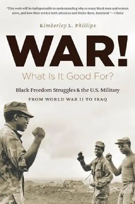 War! What Is It Good For?: Black Freedom Struggles and the U.S. Military from World War II to Iraq by Kimberley Phillips Boehm