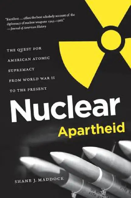 Nuclear Apartheid: The Quest for American Atomic Supremacy from World War II to the Present by Shane J. Maddock