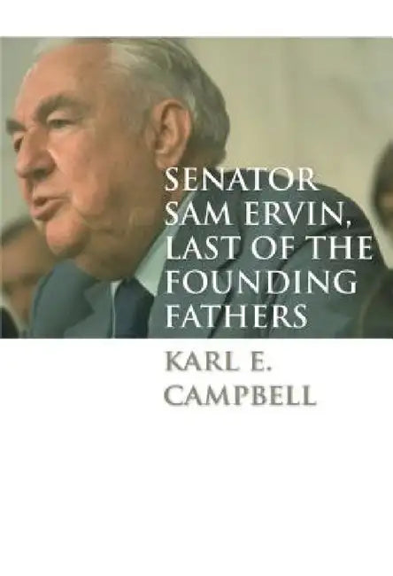 Senator Sam Ervin, Last of the Founding Fathers by Karl E. Campbell