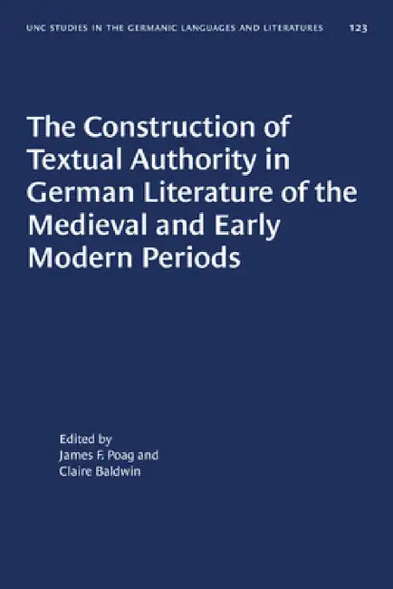 The Construction of Textual Authority in German Literature of the Medieval and Early Modern Periods by James F. Poag, Claire Baldwin, Claire Baldwin