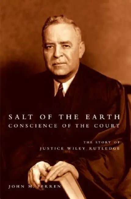 Salt of the Earth, Conscience of the Court: The Story of Justice Wiley Rutledge by John M. Ferren