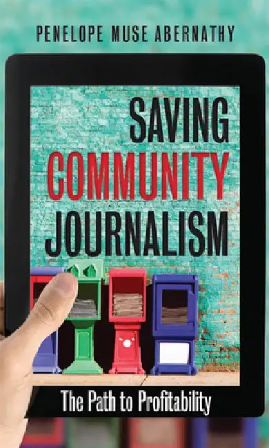 Saving Community Journalism: The Path to Profitability by Penelope Muse Abernathy