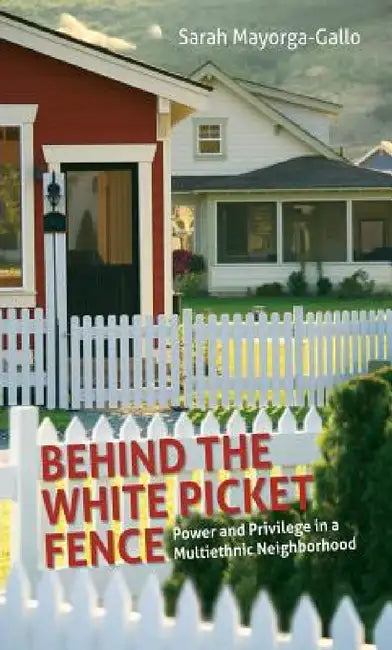 Behind the White Picket Fence: Power and Privilege in a Multiethnic Neighborhood by Sarah Mayorga