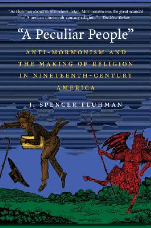 "A Peculiar People": Anti-Mormonism and the Making of Religion in Nineteenth-Century America by J. Spencer Fluhman