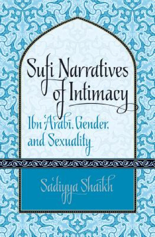 Sufi Narratives of Intimacy: Ibn 'Arabī, Gender, and Sexuality by Sa'diyya Shaikh