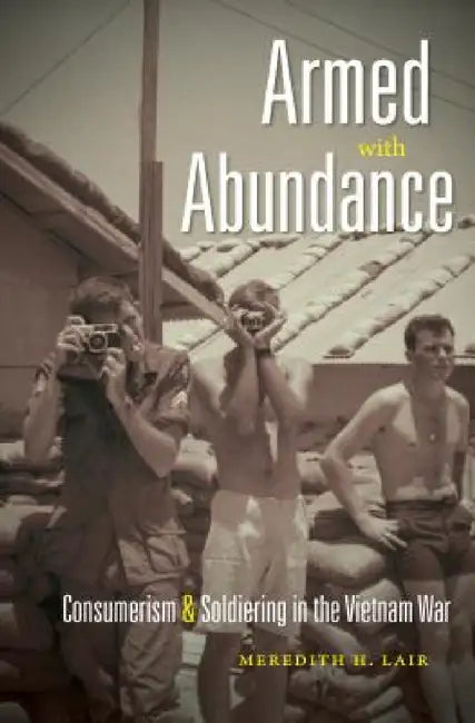 Armed with Abundance: Consumerism and Soldiering in the Vietnam War by Meredith H. Lair
