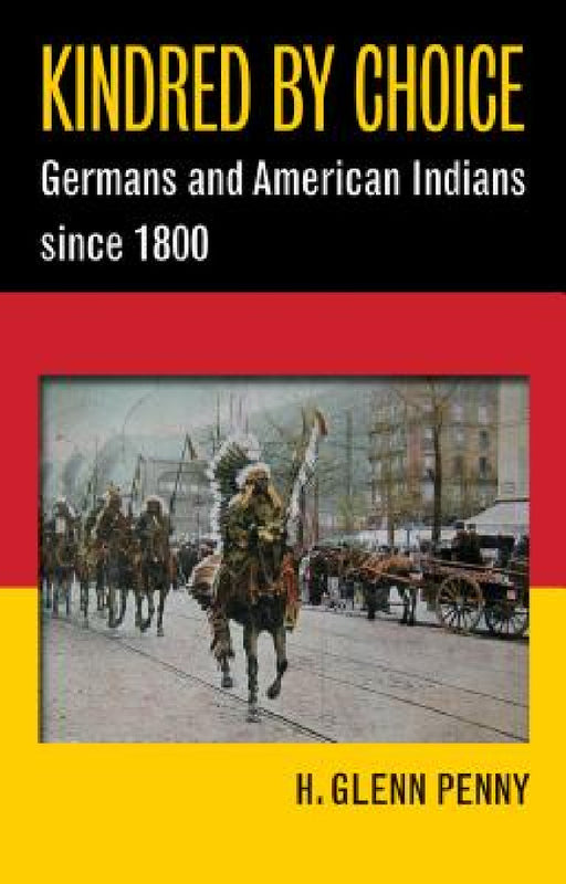 Kindred by Choice: Germans and American Indians since 1800 by H. Glenn Penny