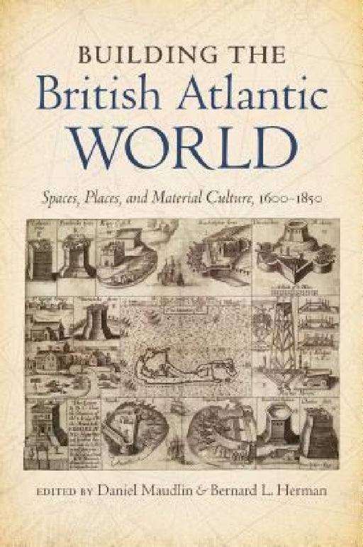 Building the British Atlantic World: Spaces, Places, and Material Culture, 1600-1850 by Daniel Maudlin, Bernard L. Herman