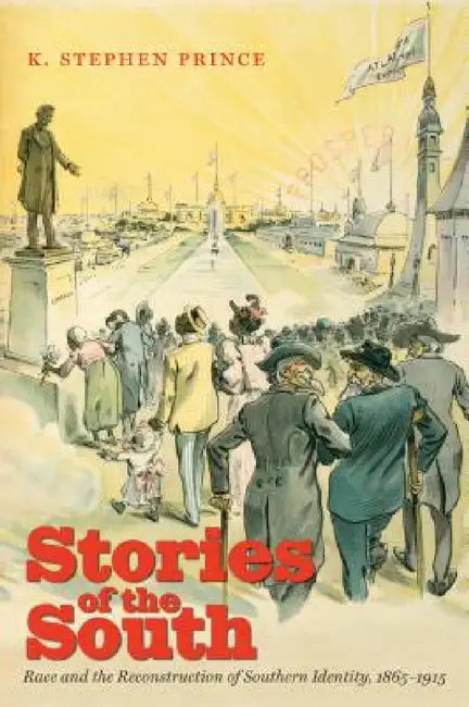 Stories of the South: Race and the Reconstruction of Southern Identity, 1865-1915 by K. Stephen Prince