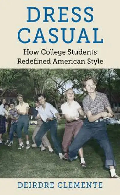 Dress Casual: How College Students Redefined American Style by Deirdre Clemente