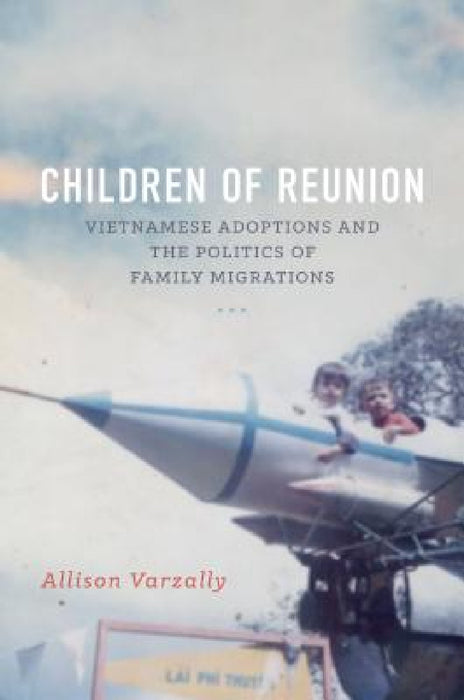 Children of Reunion: Vietnamese Adoptions and the Politics of Family Migrations by Allison Varzally