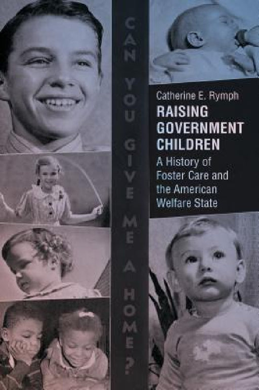 Raising Government Children: A History of Foster Care and the American Welfare State by Catherine E. Rymph