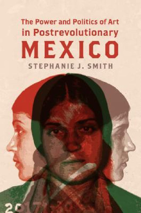 The Power and Politics of Art in Postrevolutionary Mexico by Stephanie J. Smith