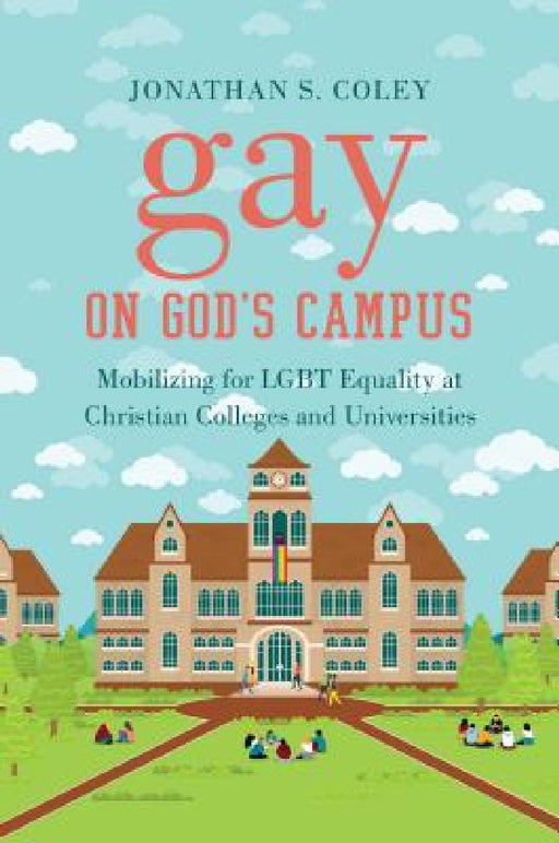 Gay on God's Campus: Mobilizing for LGBT Equality at Christian Colleges and Universities by Jonathan S. Coley