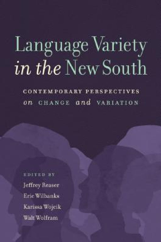 Language Variety in the New South: Contemporary Perspectives on Change and Variation by Jeffrey Reaser, Eric Wilbanks, Karissa Wojcik