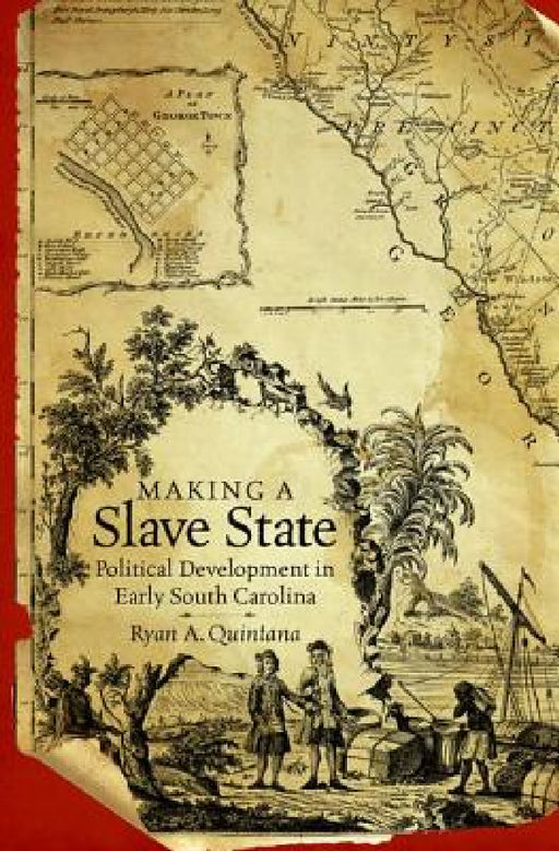 Making a Slave State: Political Development in Early South Carolina by Ryan A. Quintana