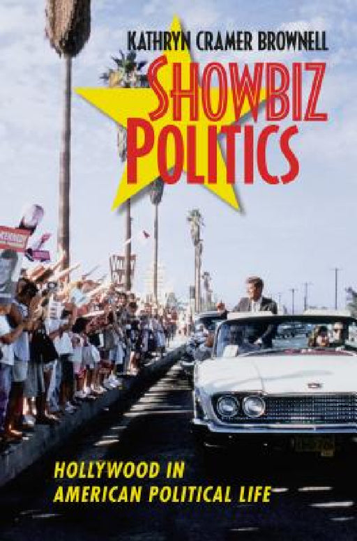 Showbiz Politics: Hollywood in American Political Life by Kathryn Cramer Brownell