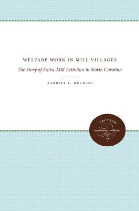 Welfare Work in Mill Villages: The Story of Extra-Mill Activities in North Carolina by Harriet L. Herring