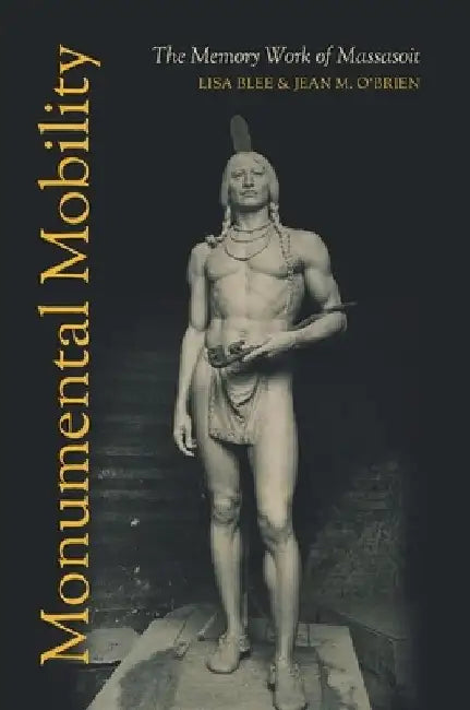 Monumental Mobility: The Memory Work of Massasoit by Lisa Blee
