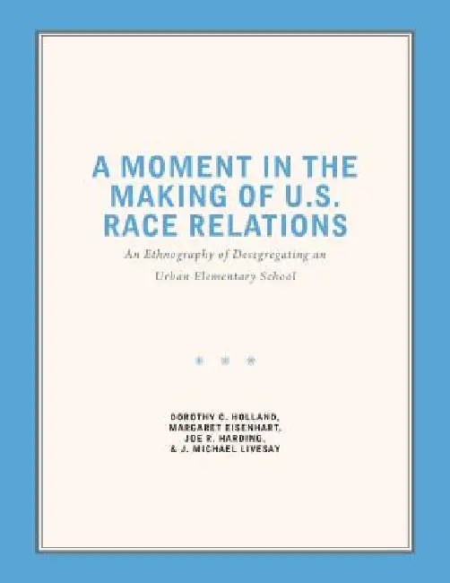 A Moment in the Making of U.S. Race Relations: An Ethnography of Desegregating an Urban Elementary School by Dorothy C. Holland, Margaret Eisenhart, Joe R. Harding