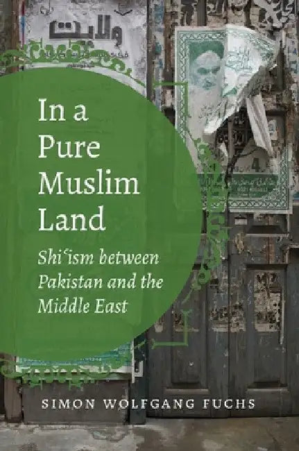 In a Pure Muslim Land: Shi'ism Between Pakistan and the Middle East by Simon Wolfgang Fuchs
