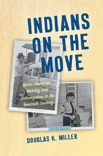 Indians on the Move: Native American Mobility and Urbanization in the Twentieth Century by Douglas K. Miller